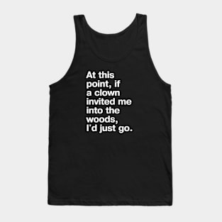 "At this point, if a clown invited me into the woods, I'd just go." in plain white letters - nothing left to lose Tank Top